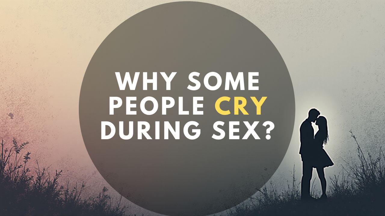 Why Some People Cry During Sex?