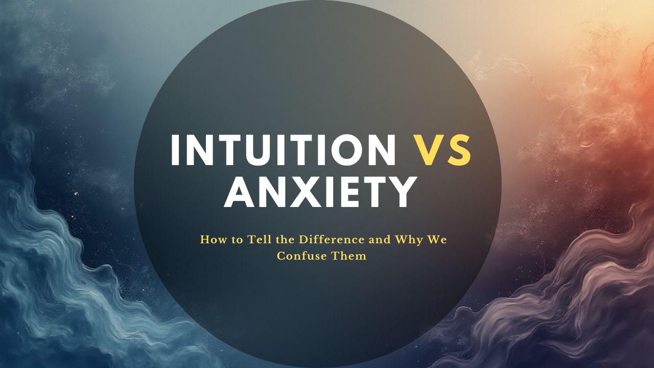 Intuition vs Anxiety: How to Tell the Difference and Why We Confuse Them