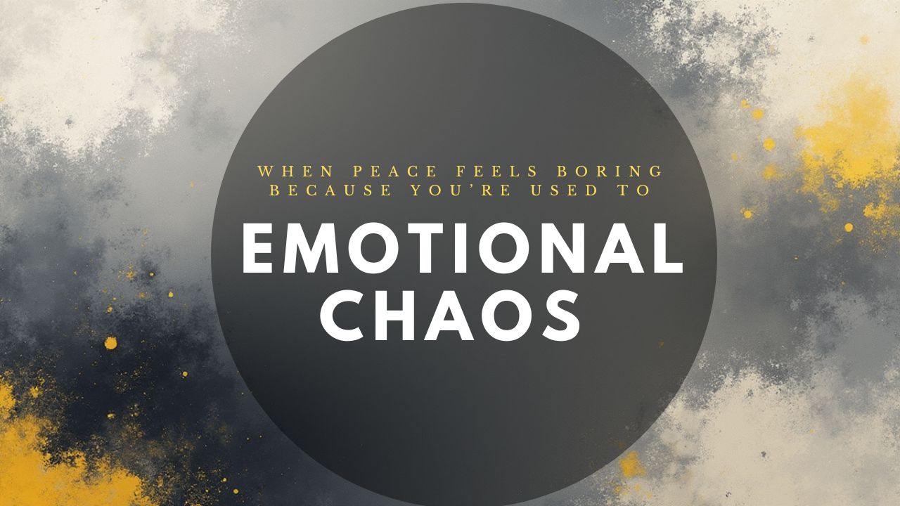 When Peace Feels Boring Because You’re Used to Emotional Chaos