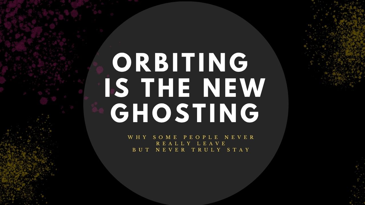 Orbiting Is the New Ghosting: Why Some People Never Really Leave but Never Truly Stay